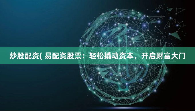 炒股配資( 易配資股票：輕松撬動資本，開啟財富大門